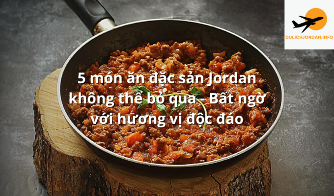 5 món ăn đặc sản Jordan không thể bỏ qua - Bất ngờ với hương vị độc đáo