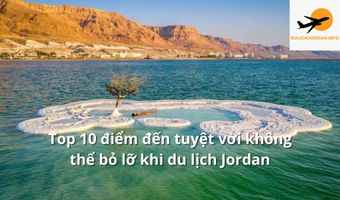 Top 10 điểm đến tuyệt vời không thể bỏ lỡ khi du lịch Jordan