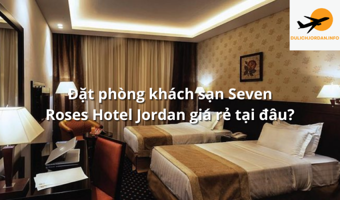 Đặt phòng khách sạn Seven Roses Hotel Jordan giá rẻ tại đâu?