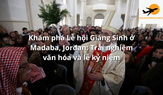 Khám phá Lễ hội Giáng Sinh ở Madaba, Jordan: Trải nghiệm văn hóa và lễ kỷ niệm