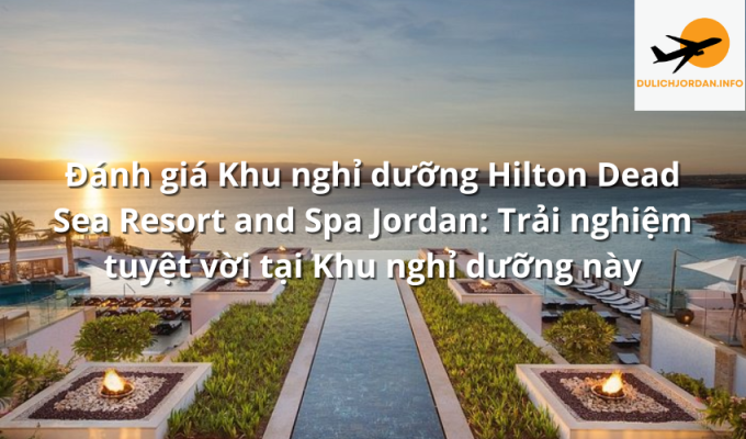 Đánh giá Khu nghỉ dưỡng Hilton Dead Sea Resort and Spa Jordan: Trải nghiệm tuyệt vời tại Khu nghỉ dưỡng này