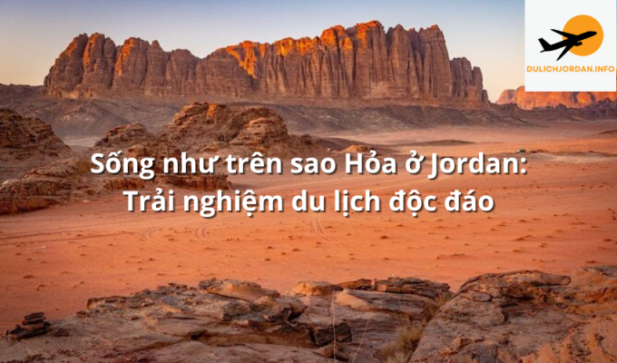 Sống như trên sao Hỏa ở Jordan: Trải nghiệm du lịch độc đáo