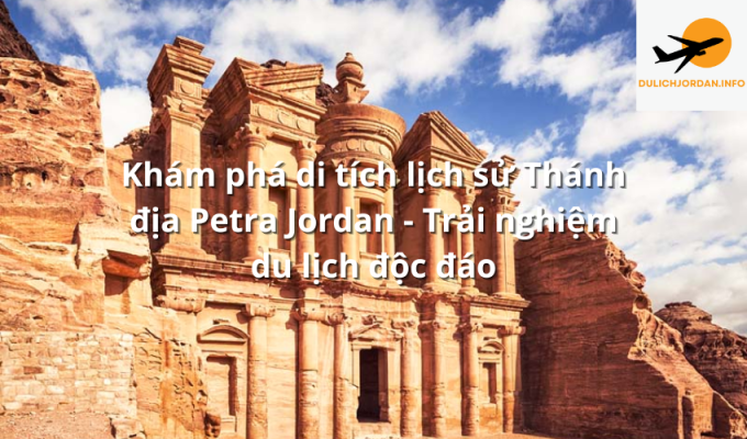 Khám phá di tích lịch sử Thánh địa Petra Jordan - Trải nghiệm du lịch độc đáo