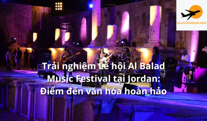 Trải nghiệm Lễ hội Al Balad Music Festival tại Jordan: Điểm đến văn hóa hoàn hảo