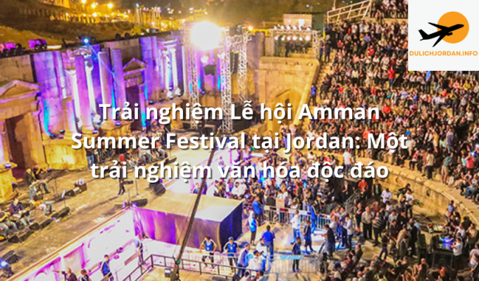 Trải nghiệm Lễ hội Amman Summer Festival tại Jordan: Một trải nghiệm văn hóa độc đáo