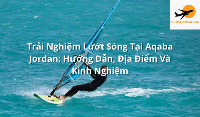 Trải Nghiệm Lướt Sóng Tại Aqaba Jordan: Hướng Dẫn, Địa Điểm Và Kinh Nghiệm