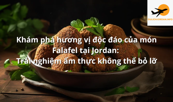 Khám phá hương vị độc đáo của món Falafel tại Jordan: Trải nghiệm ẩm thực không thể bỏ lỡ