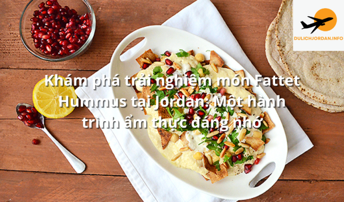 Khám phá trải nghiệm món Fattet Hummus tại Jordan: Một hành trình ẩm thực đáng nhớ